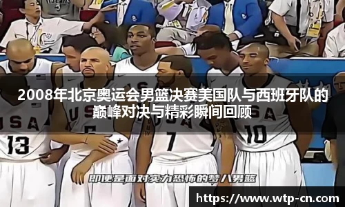 2008年北京奥运会男篮决赛美国队与西班牙队的巅峰对决与精彩瞬间回顾