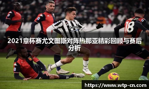 2021意杯赛尤文图斯对阵热那亚精彩回顾与赛后分析