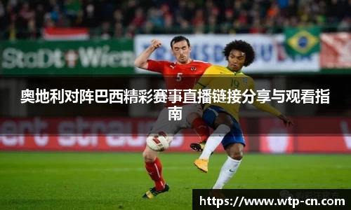 奥地利对阵巴西精彩赛事直播链接分享与观看指南