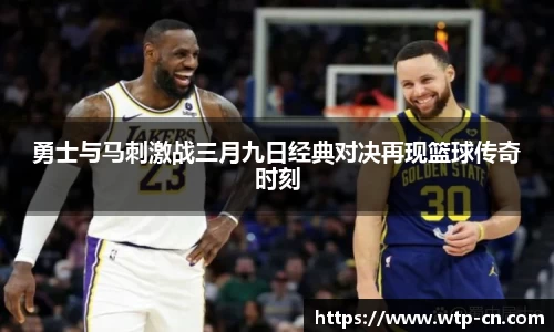 勇士与马刺激战三月九日经典对决再现篮球传奇时刻