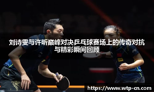 刘诗雯与许昕巅峰对决乒乓球赛场上的传奇对抗与精彩瞬间回顾