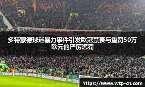 多特蒙德球迷暴力事件引发欧冠禁赛与重罚50万欧元的严厉惩罚