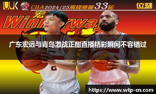 广东宏远与青岛激战正酣直播精彩瞬间不容错过
