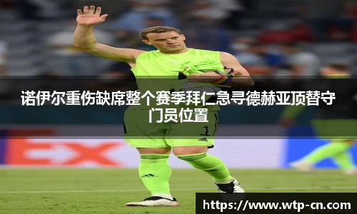 诺伊尔重伤缺席整个赛季拜仁急寻德赫亚顶替守门员位置