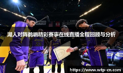 湖人对阵鹈鹕精彩赛事在线直播全程回顾与分析