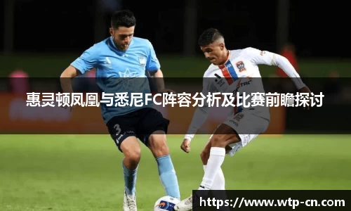 惠灵顿凤凰与悉尼FC阵容分析及比赛前瞻探讨