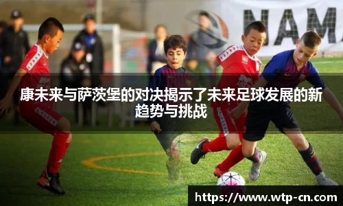 康未来与萨茨堡的对决揭示了未来足球发展的新趋势与挑战