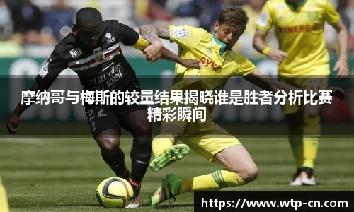 摩纳哥与梅斯的较量结果揭晓谁是胜者分析比赛精彩瞬间