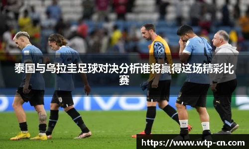 泰国与乌拉圭足球对决分析谁将赢得这场精彩比赛