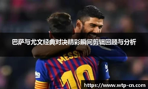 巴萨与尤文经典对决精彩瞬间剪辑回顾与分析