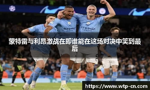 蒙特雷与利昂激战在即谁能在这场对决中笑到最后