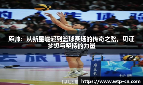 原帅：从新星崛起到篮球赛场的传奇之路，见证梦想与坚持的力量