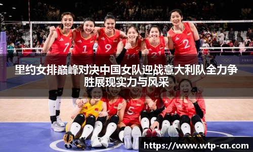 里约女排巅峰对决中国女队迎战意大利队全力争胜展现实力与风采