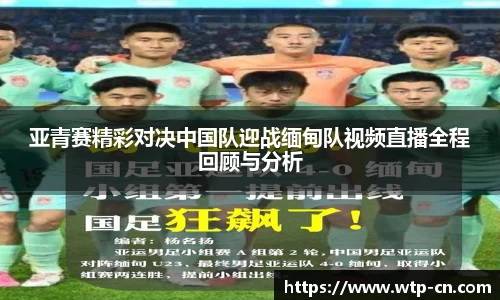 亚青赛精彩对决中国队迎战缅甸队视频直播全程回顾与分析