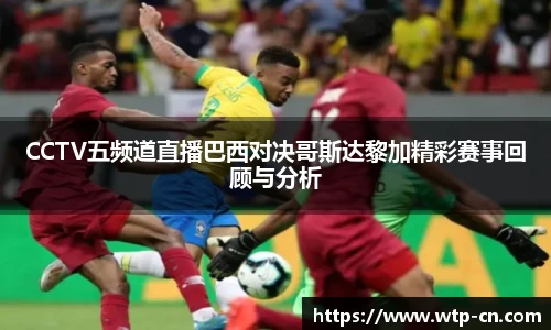 CCTV五频道直播巴西对决哥斯达黎加精彩赛事回顾与分析