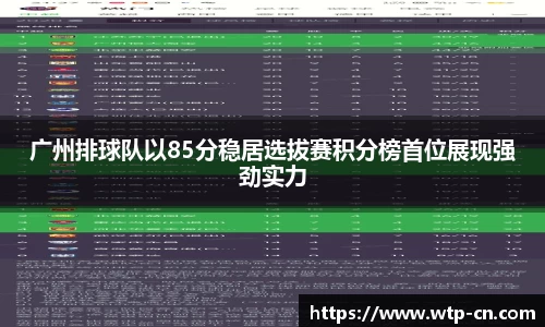 广州排球队以85分稳居选拔赛积分榜首位展现强劲实力