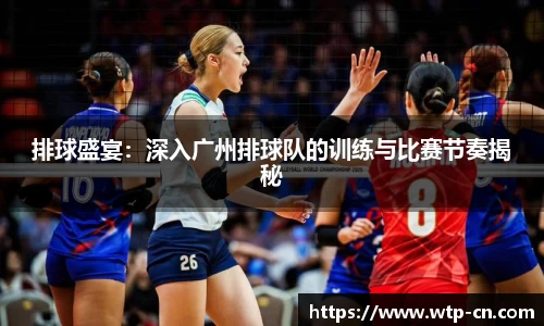 排球盛宴：深入广州排球队的训练与比赛节奏揭秘
